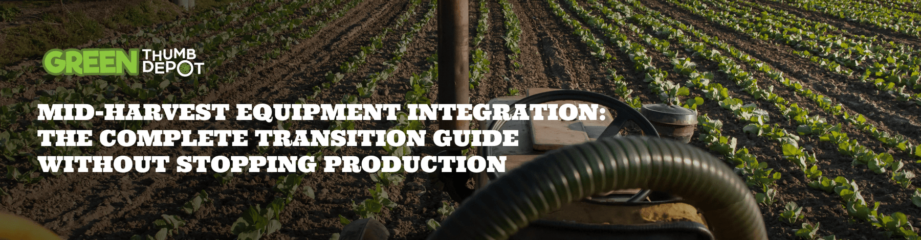 Mid-Harvest Equipment Integration: The Complete Transition Guide Without Stopping Production - Green Thumb Depot